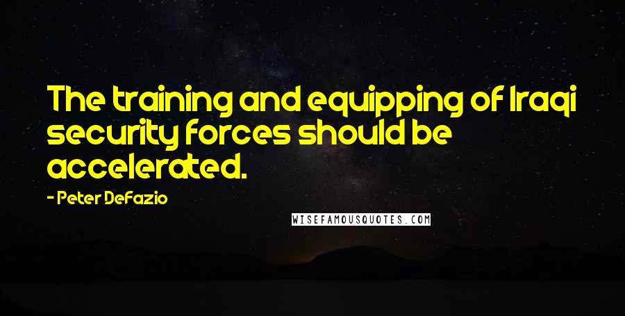 Peter DeFazio Quotes: The training and equipping of Iraqi security forces should be accelerated.