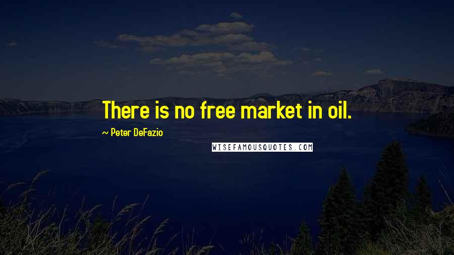 Peter DeFazio Quotes: There is no free market in oil.