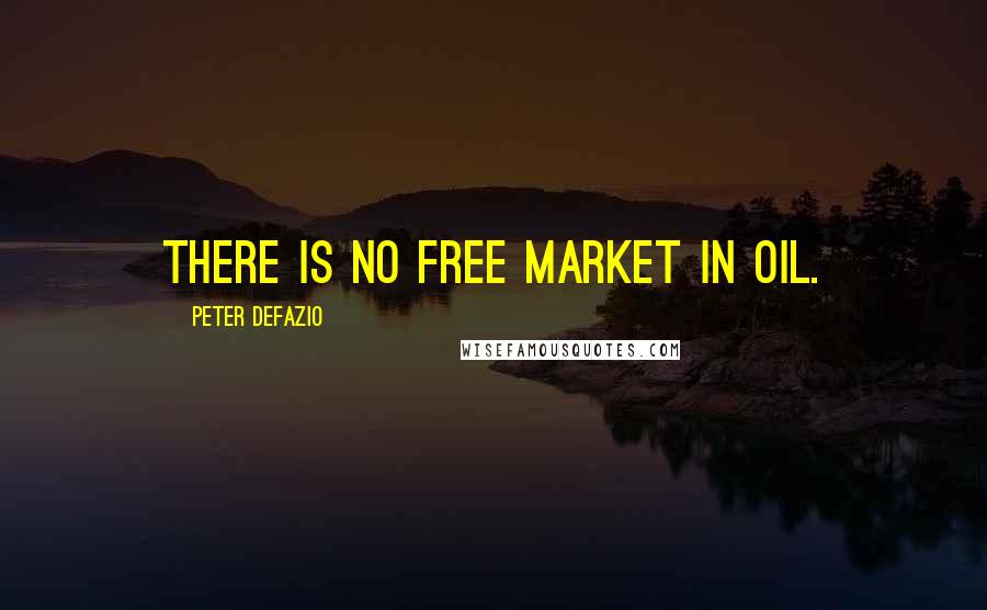 Peter DeFazio Quotes: There is no free market in oil.