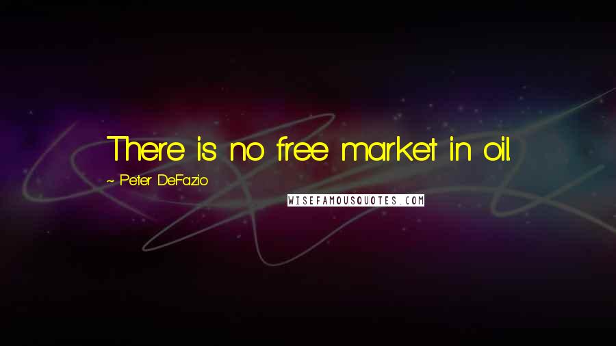 Peter DeFazio Quotes: There is no free market in oil.