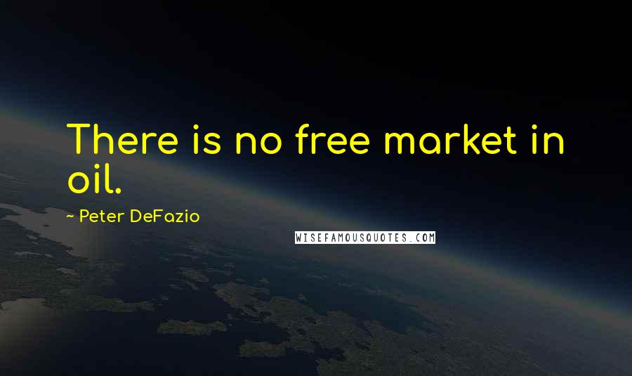 Peter DeFazio Quotes: There is no free market in oil.