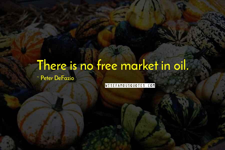 Peter DeFazio Quotes: There is no free market in oil.