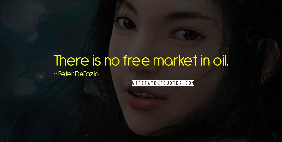 Peter DeFazio Quotes: There is no free market in oil.