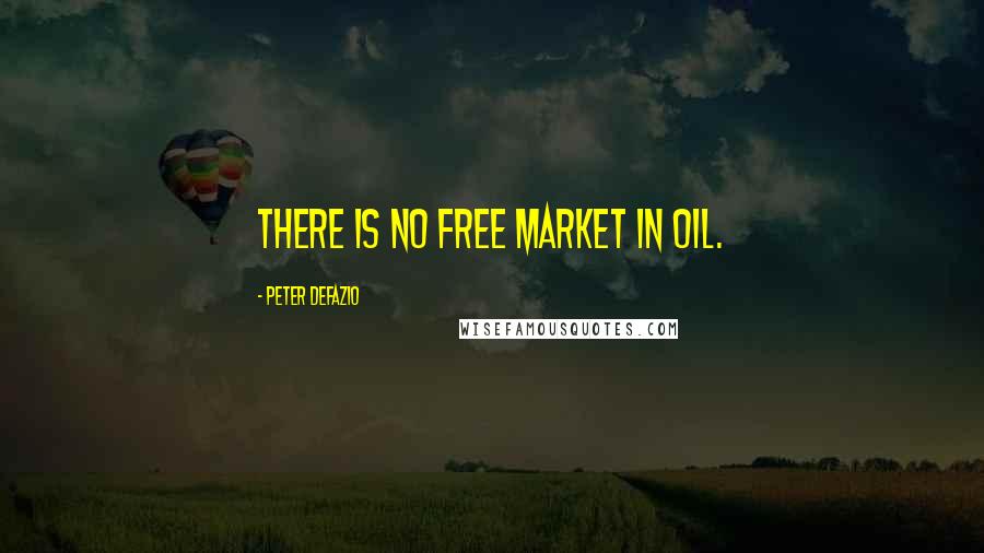 Peter DeFazio Quotes: There is no free market in oil.