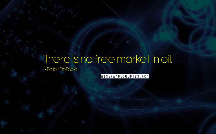 Peter DeFazio Quotes: There is no free market in oil.