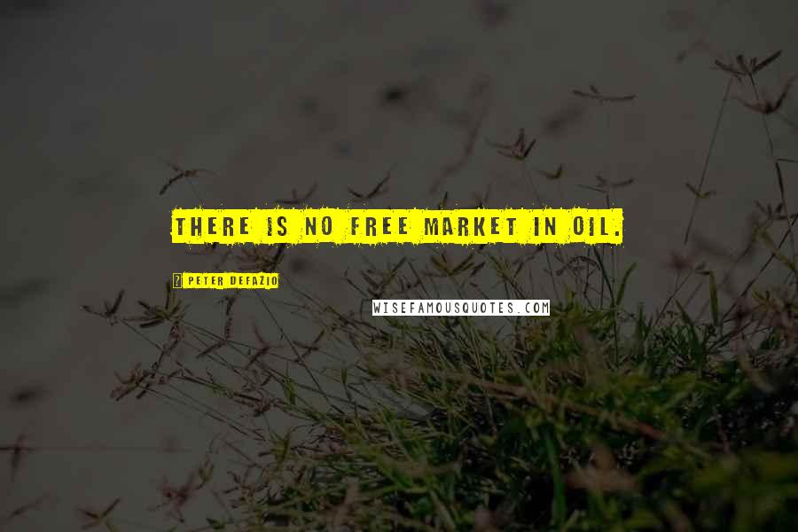 Peter DeFazio Quotes: There is no free market in oil.