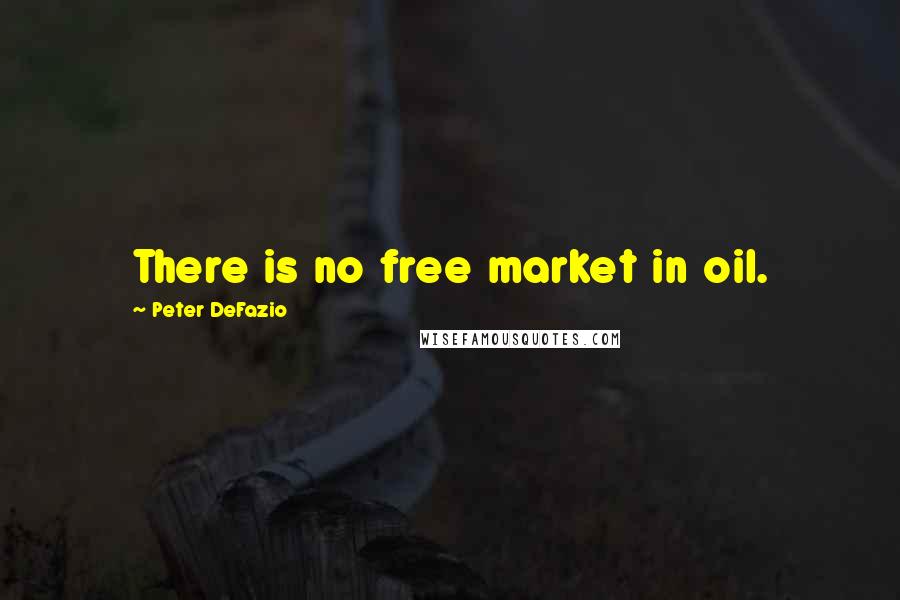 Peter DeFazio Quotes: There is no free market in oil.