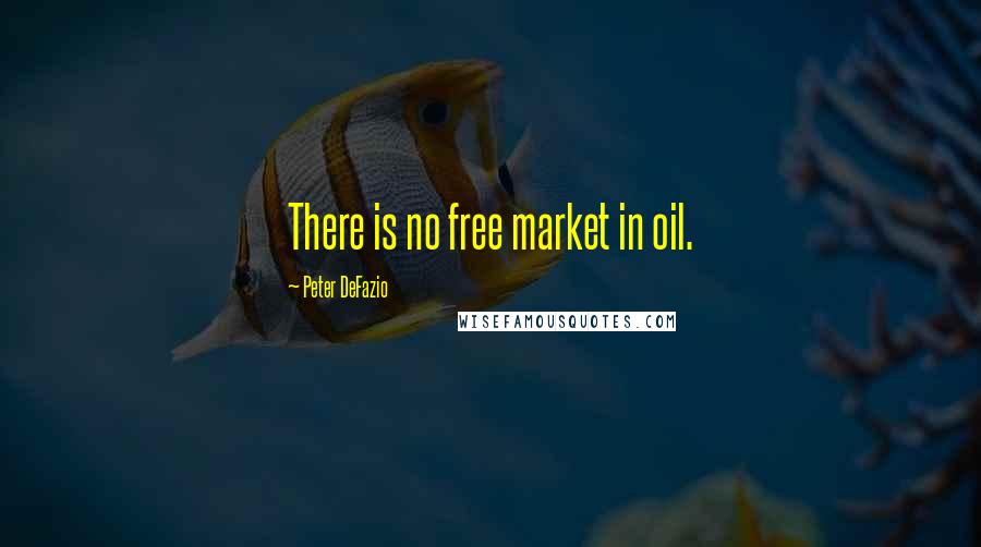 Peter DeFazio Quotes: There is no free market in oil.