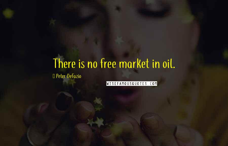Peter DeFazio Quotes: There is no free market in oil.