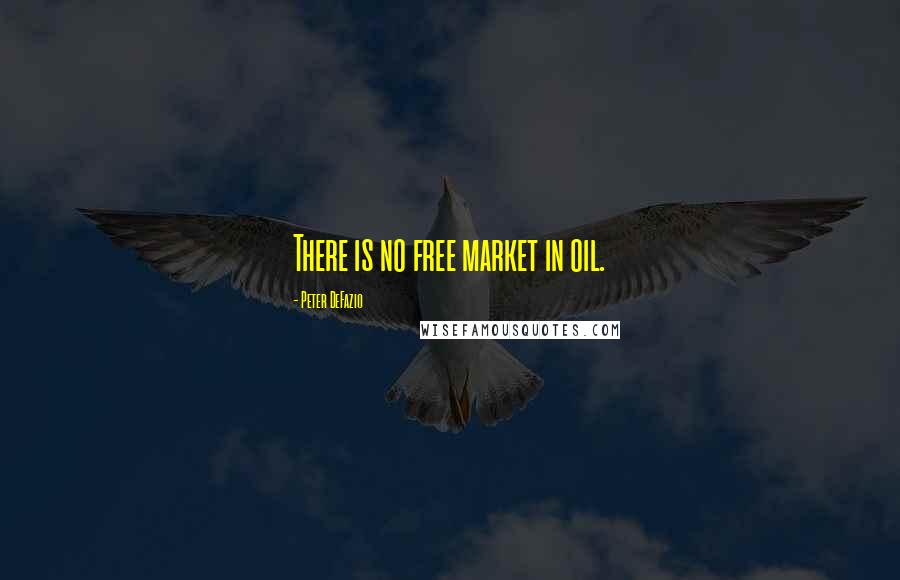 Peter DeFazio Quotes: There is no free market in oil.