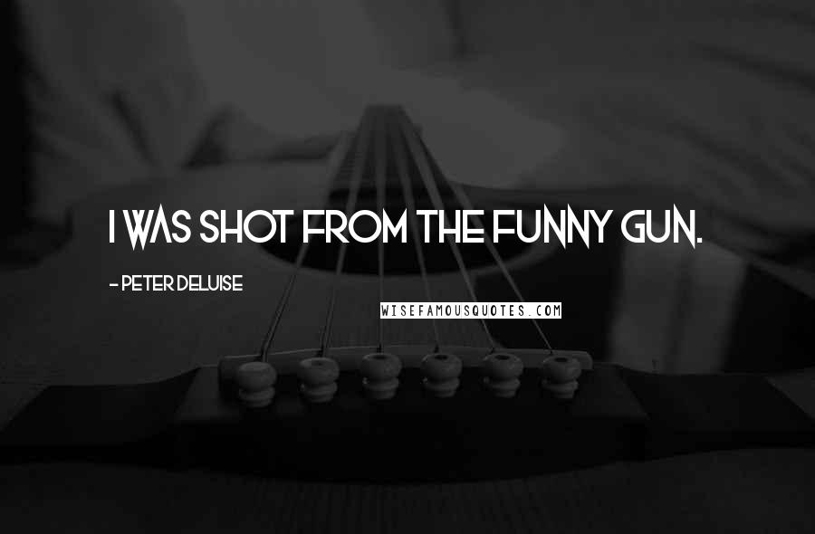 Peter DeLuise Quotes: I was shot from the funny gun.