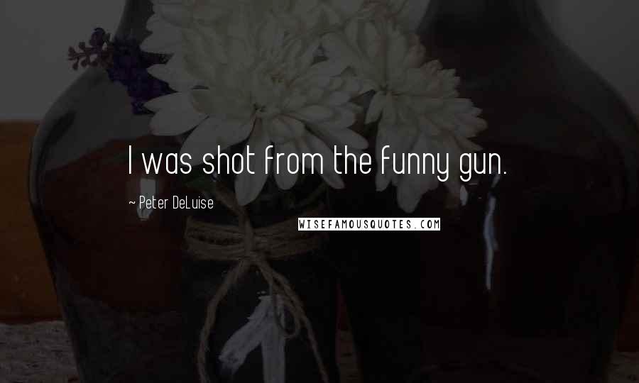 Peter DeLuise Quotes: I was shot from the funny gun.