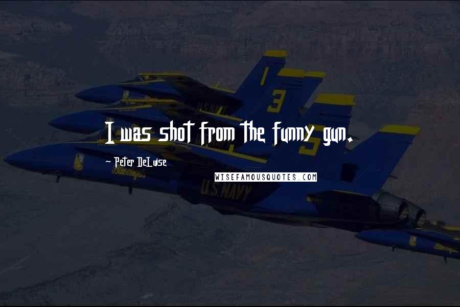 Peter DeLuise Quotes: I was shot from the funny gun.