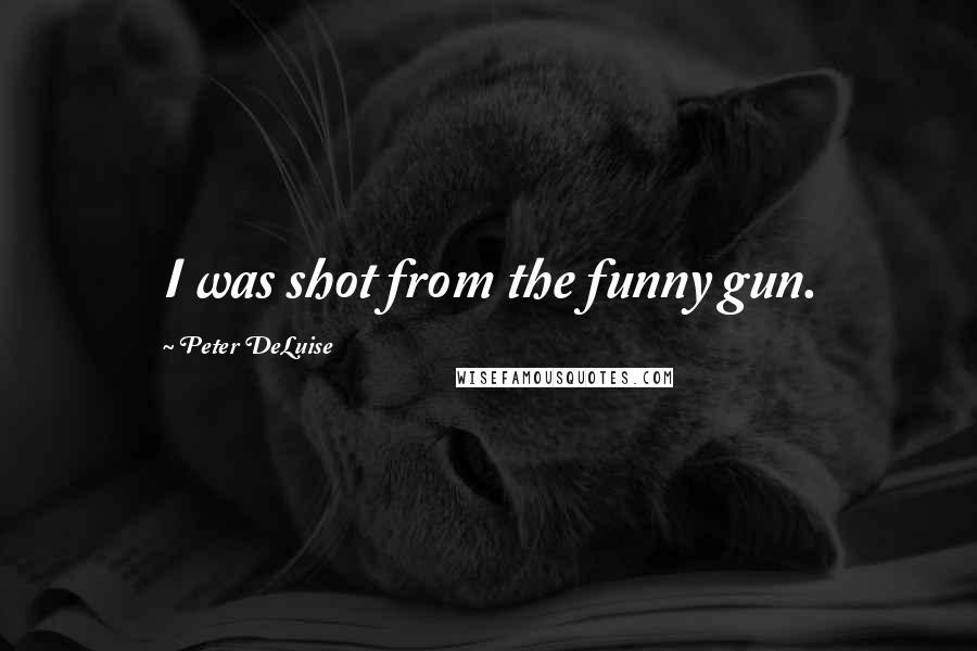 Peter DeLuise Quotes: I was shot from the funny gun.