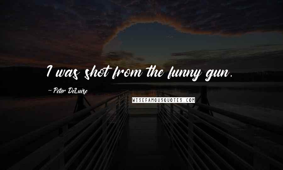 Peter DeLuise Quotes: I was shot from the funny gun.
