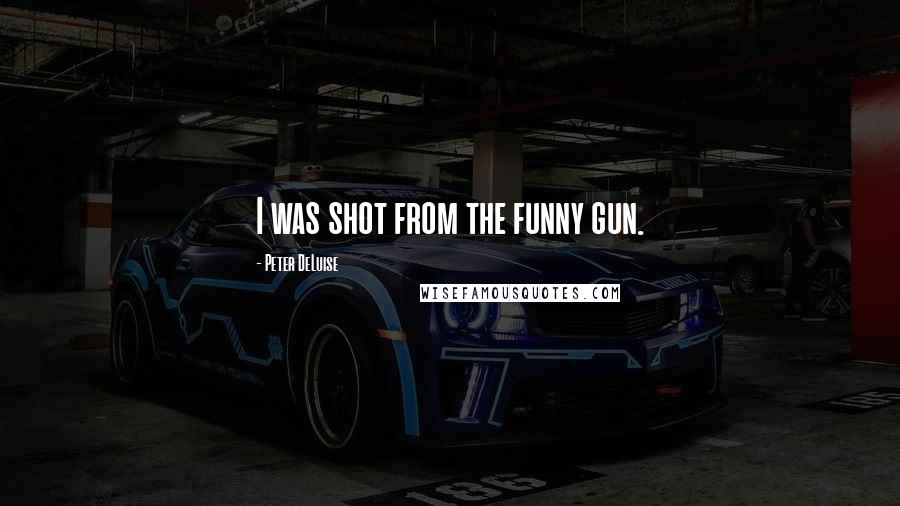 Peter DeLuise Quotes: I was shot from the funny gun.