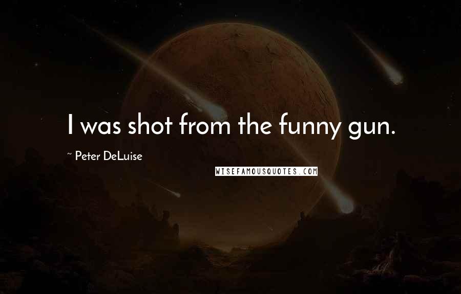 Peter DeLuise Quotes: I was shot from the funny gun.