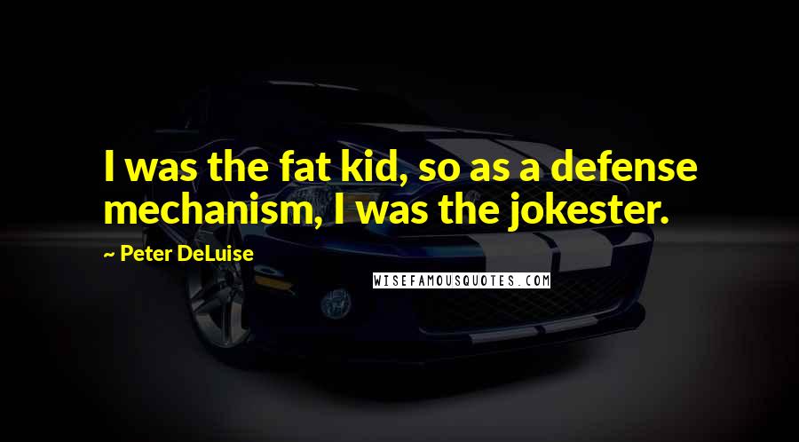 Peter DeLuise Quotes: I was the fat kid, so as a defense mechanism, I was the jokester.