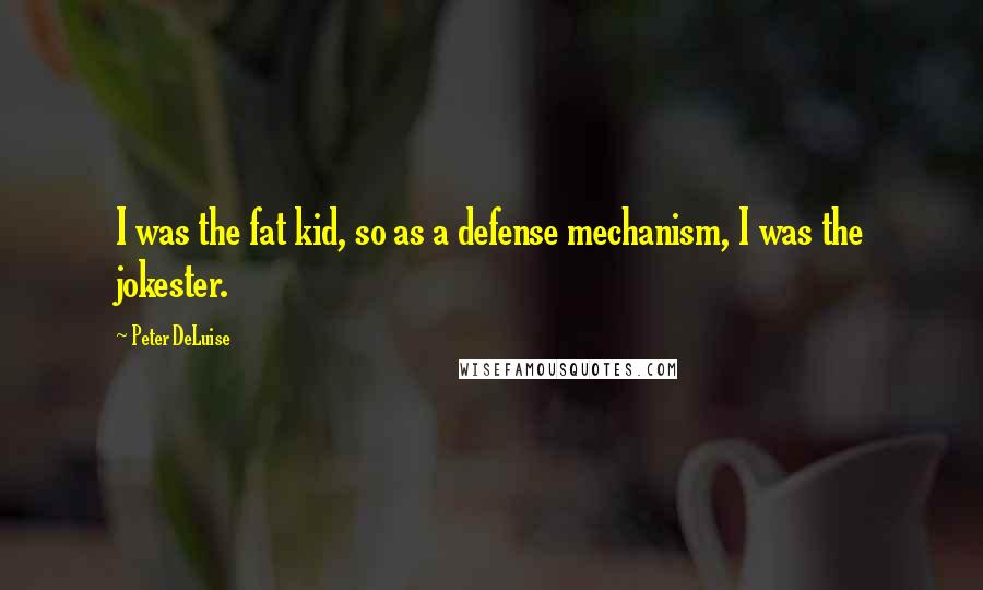 Peter DeLuise Quotes: I was the fat kid, so as a defense mechanism, I was the jokester.