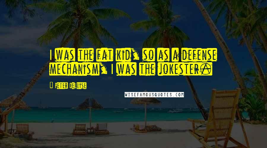 Peter DeLuise Quotes: I was the fat kid, so as a defense mechanism, I was the jokester.