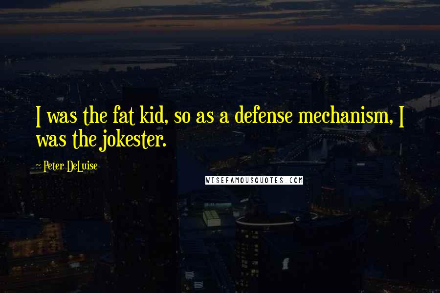 Peter DeLuise Quotes: I was the fat kid, so as a defense mechanism, I was the jokester.