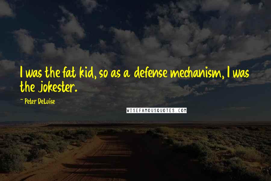 Peter DeLuise Quotes: I was the fat kid, so as a defense mechanism, I was the jokester.