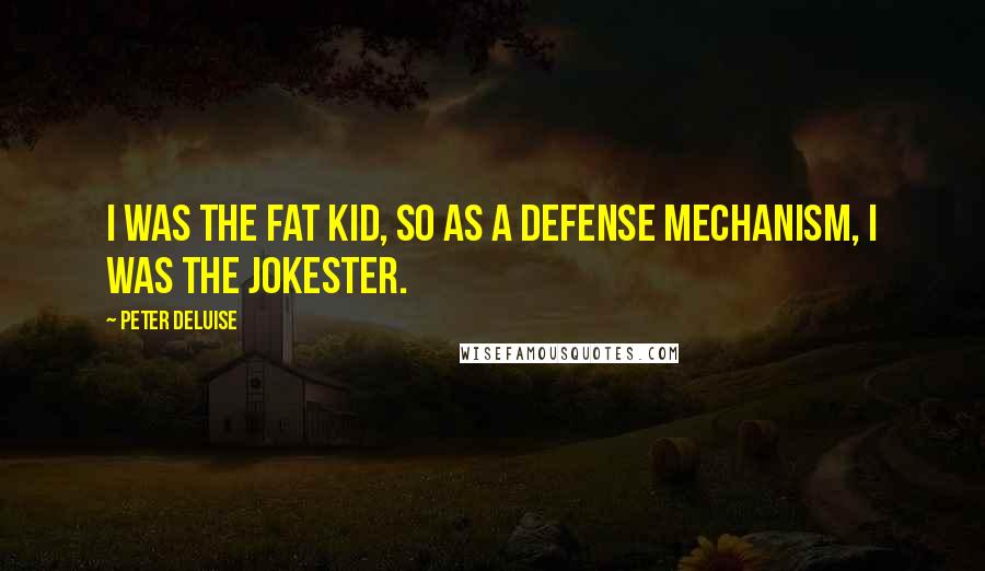 Peter DeLuise Quotes: I was the fat kid, so as a defense mechanism, I was the jokester.