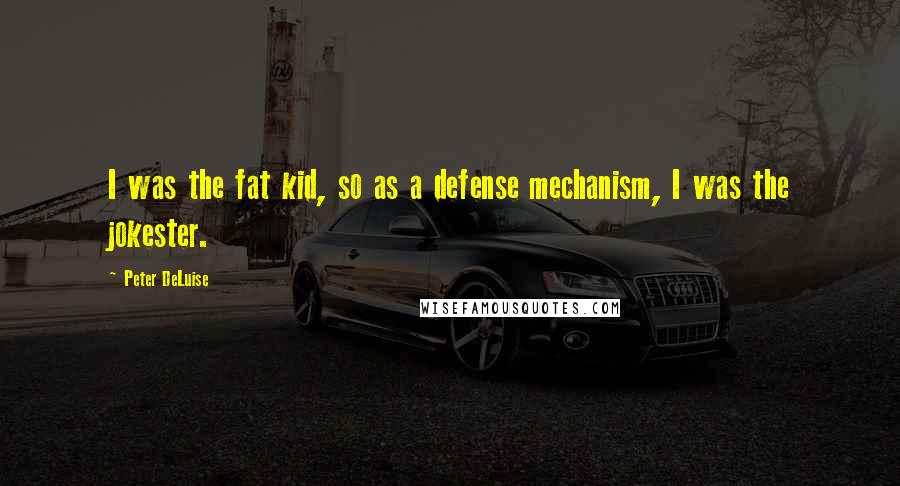 Peter DeLuise Quotes: I was the fat kid, so as a defense mechanism, I was the jokester.