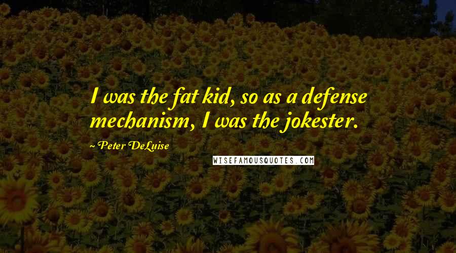 Peter DeLuise Quotes: I was the fat kid, so as a defense mechanism, I was the jokester.