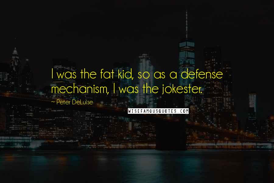 Peter DeLuise Quotes: I was the fat kid, so as a defense mechanism, I was the jokester.