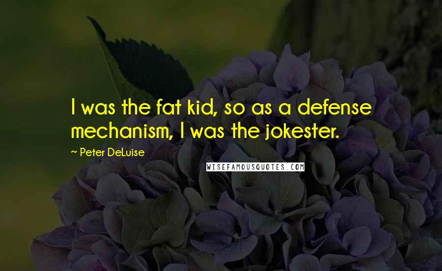 Peter DeLuise Quotes: I was the fat kid, so as a defense mechanism, I was the jokester.