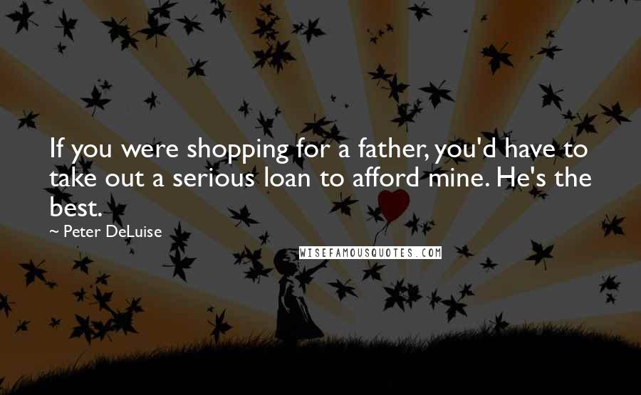 Peter DeLuise Quotes: If you were shopping for a father, you'd have to take out a serious loan to afford mine. He's the best.