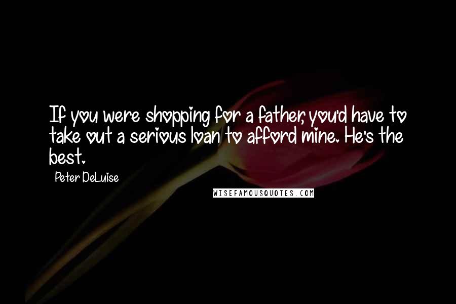 Peter DeLuise Quotes: If you were shopping for a father, you'd have to take out a serious loan to afford mine. He's the best.