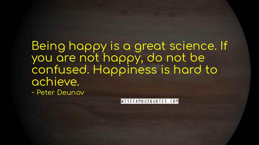 Peter Deunov Quotes: Being happy is a great science. If you are not happy, do not be confused. Happiness is hard to achieve.