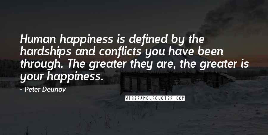 Peter Deunov Quotes: Human happiness is defined by the hardships and conflicts you have been through. The greater they are, the greater is your happiness.