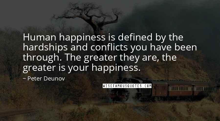 Peter Deunov Quotes: Human happiness is defined by the hardships and conflicts you have been through. The greater they are, the greater is your happiness.