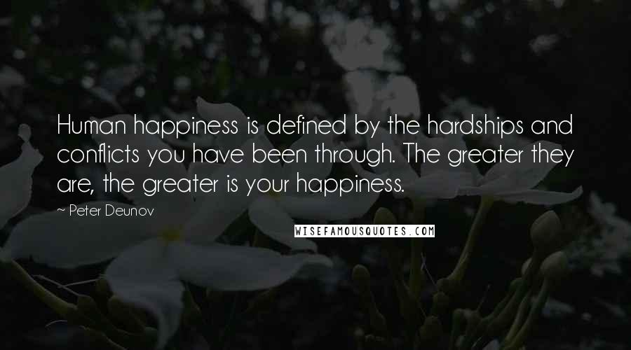 Peter Deunov Quotes: Human happiness is defined by the hardships and conflicts you have been through. The greater they are, the greater is your happiness.
