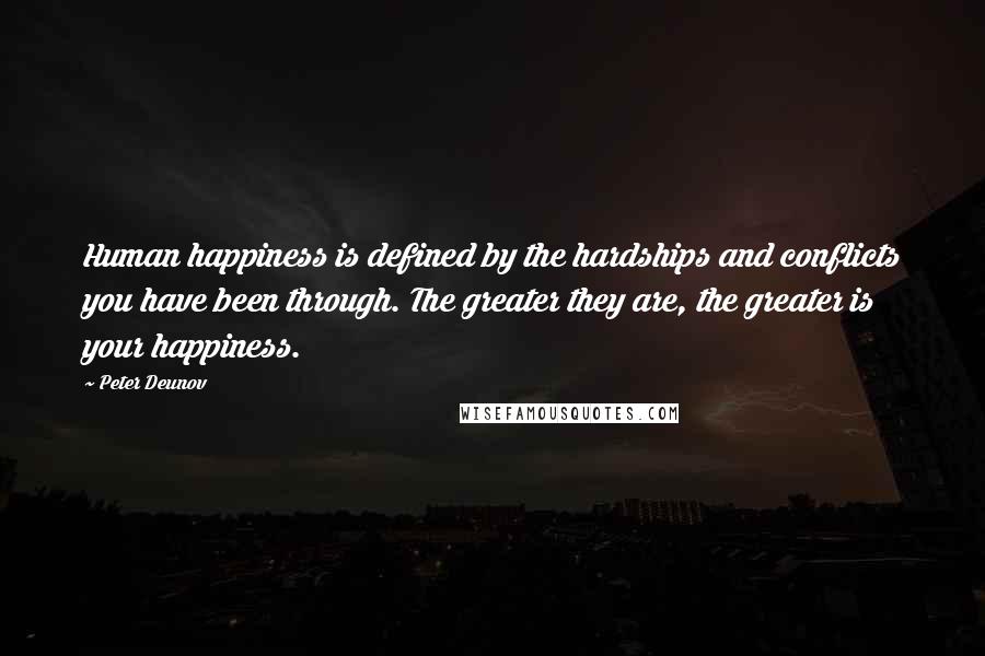 Peter Deunov Quotes: Human happiness is defined by the hardships and conflicts you have been through. The greater they are, the greater is your happiness.