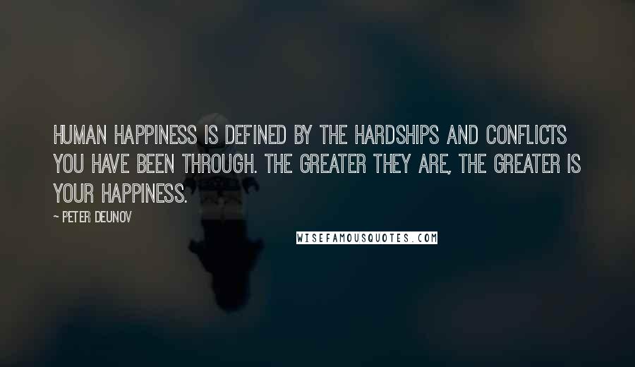 Peter Deunov Quotes: Human happiness is defined by the hardships and conflicts you have been through. The greater they are, the greater is your happiness.