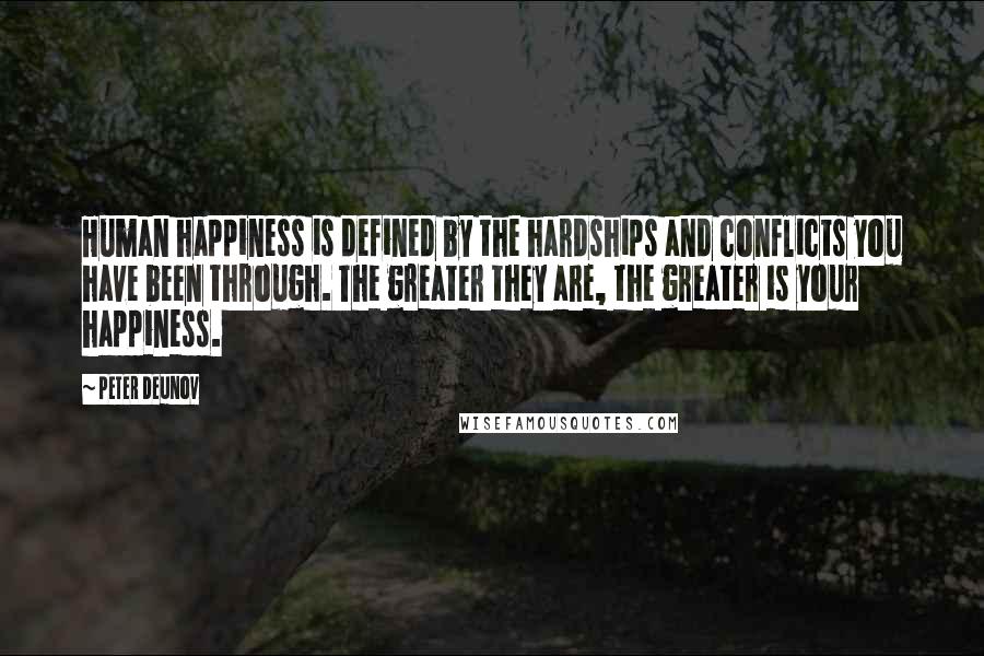 Peter Deunov Quotes: Human happiness is defined by the hardships and conflicts you have been through. The greater they are, the greater is your happiness.