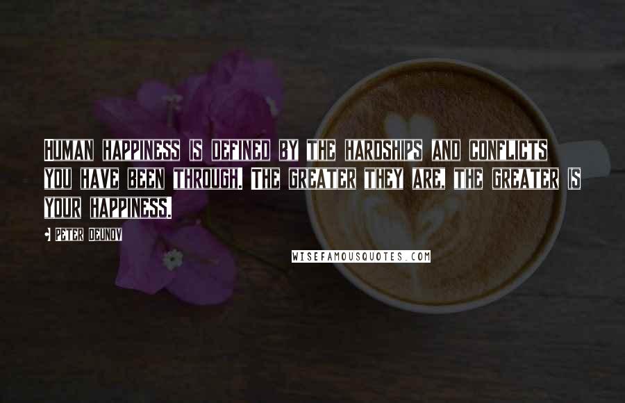 Peter Deunov Quotes: Human happiness is defined by the hardships and conflicts you have been through. The greater they are, the greater is your happiness.