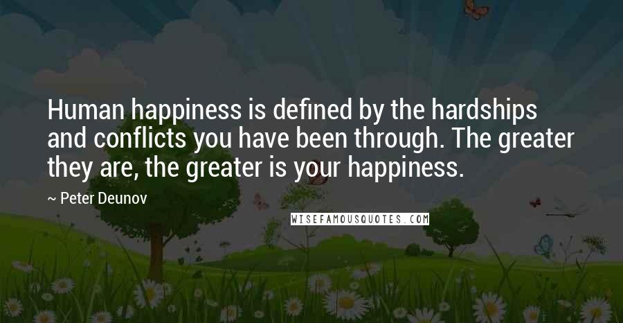 Peter Deunov Quotes: Human happiness is defined by the hardships and conflicts you have been through. The greater they are, the greater is your happiness.