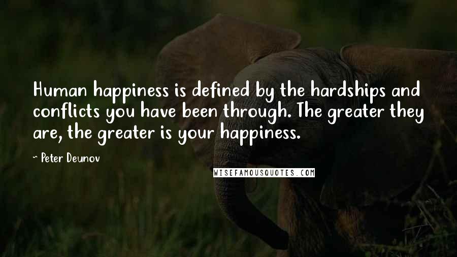 Peter Deunov Quotes: Human happiness is defined by the hardships and conflicts you have been through. The greater they are, the greater is your happiness.