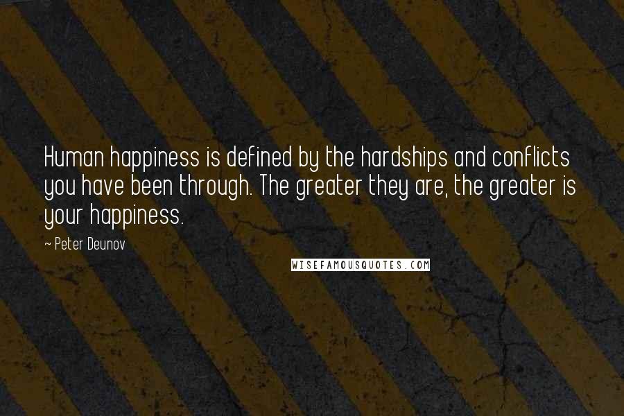 Peter Deunov Quotes: Human happiness is defined by the hardships and conflicts you have been through. The greater they are, the greater is your happiness.