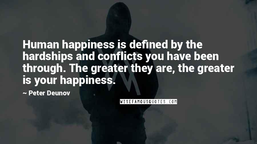 Peter Deunov Quotes: Human happiness is defined by the hardships and conflicts you have been through. The greater they are, the greater is your happiness.