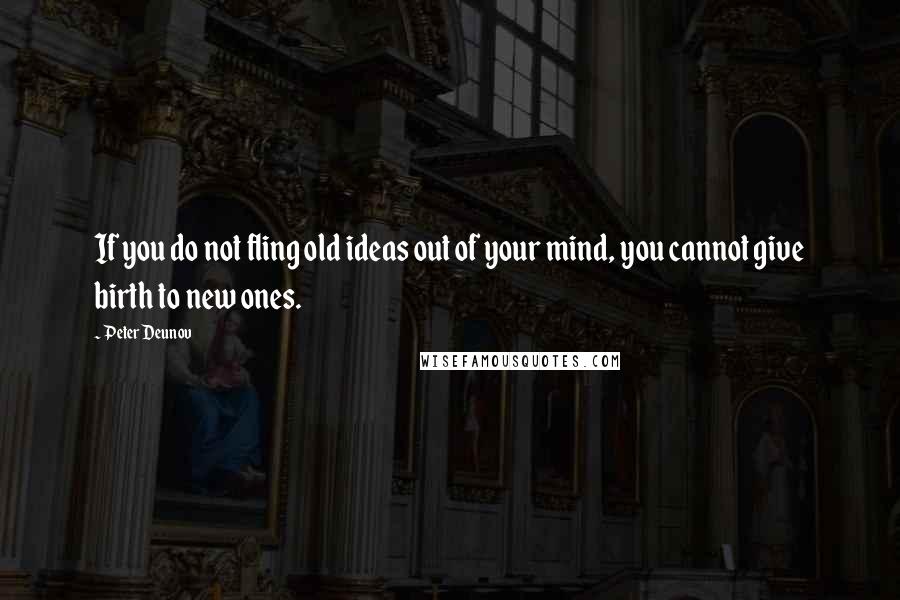 Peter Deunov Quotes: If you do not fling old ideas out of your mind, you cannot give birth to new ones.