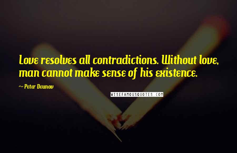 Peter Deunov Quotes: Love resolves all contradictions. Without love, man cannot make sense of his existence.