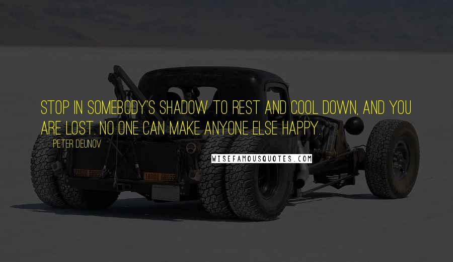 Peter Deunov Quotes: Stop in somebody's shadow to rest and cool down, and you are lost. No one can make anyone else happy.