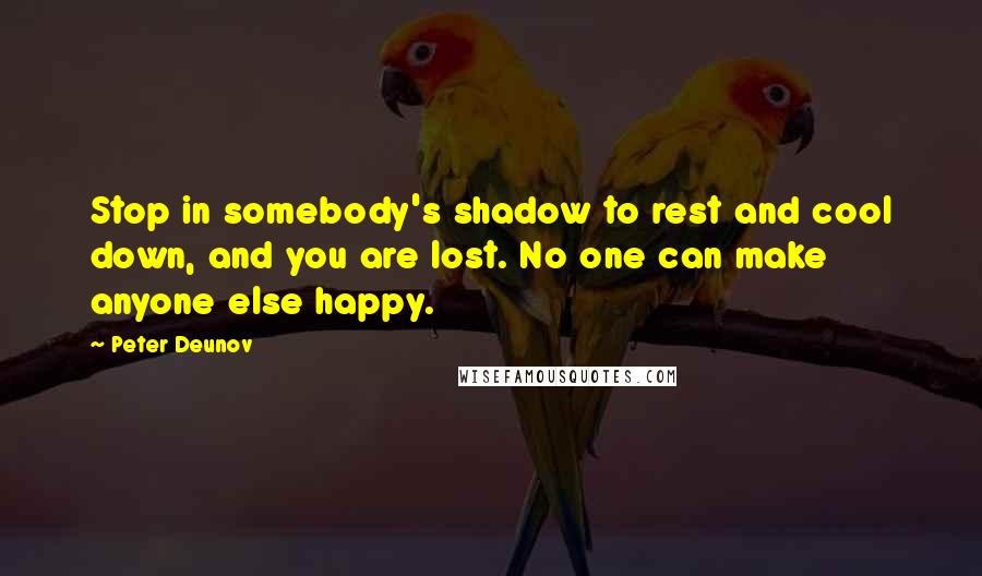 Peter Deunov Quotes: Stop in somebody's shadow to rest and cool down, and you are lost. No one can make anyone else happy.