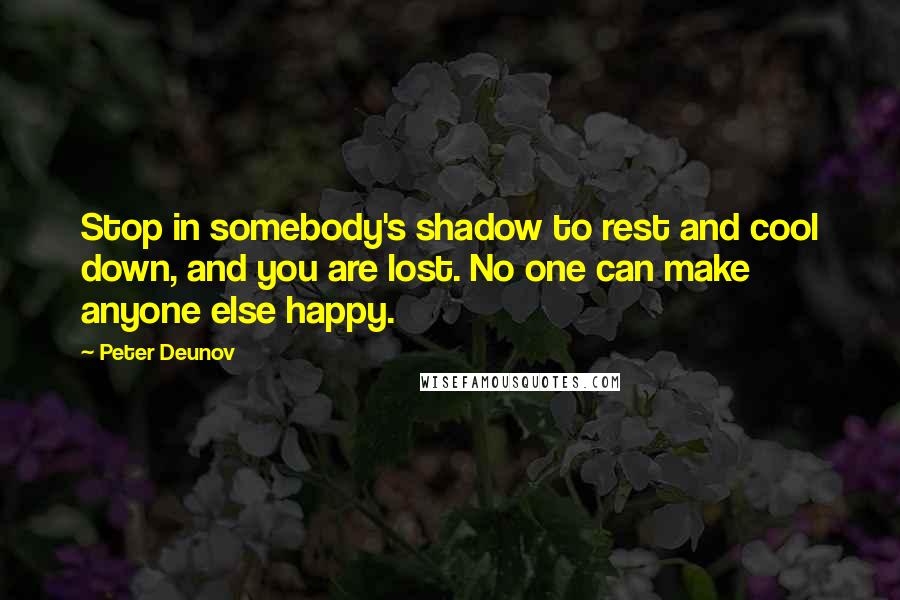 Peter Deunov Quotes: Stop in somebody's shadow to rest and cool down, and you are lost. No one can make anyone else happy.